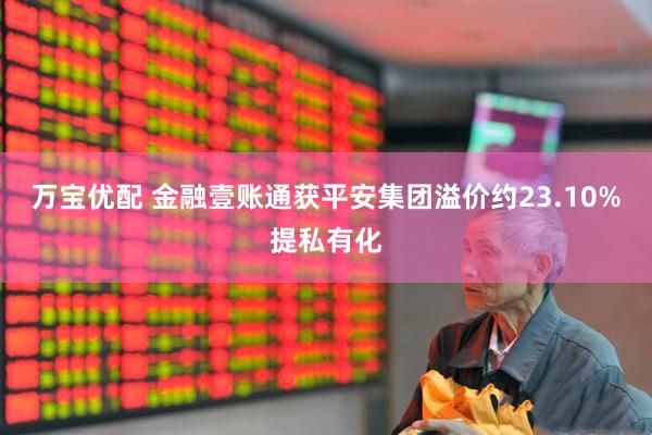 万宝优配 金融壹账通获平安集团溢价约23.10%提私有化