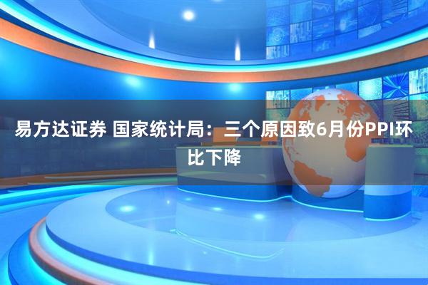 易方达证券 国家统计局：三个原因致6月份PPI环比下降