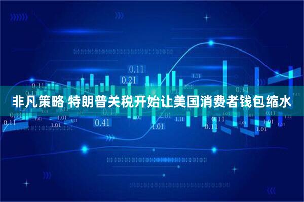 非凡策略 特朗普关税开始让美国消费者钱包缩水
