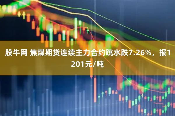股牛网 焦煤期货连续主力合约跳水跌7.26%，报1201元/吨