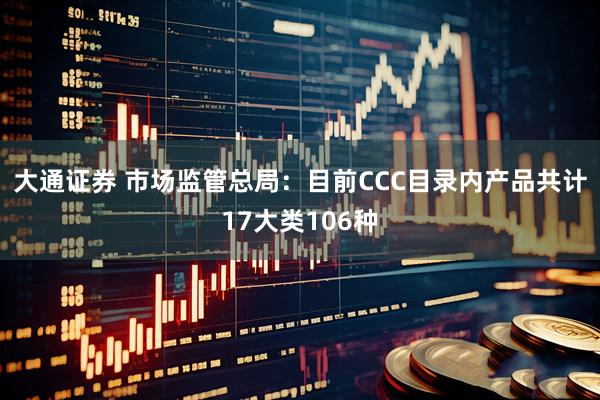 大通证券 市场监管总局：目前CCC目录内产品共计17大类106种